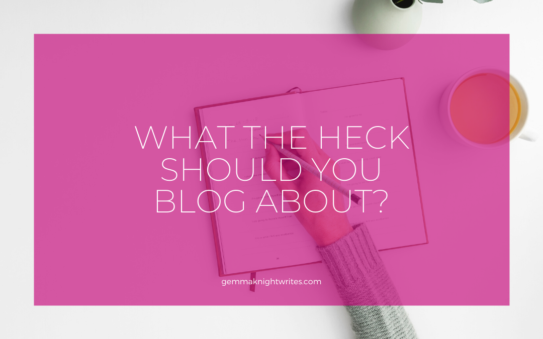 What The Heck Should You Blog About?