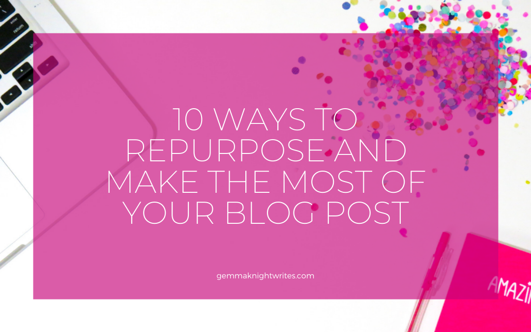 10 Ways To Repurpose And Make The Most Of Your Blog Post